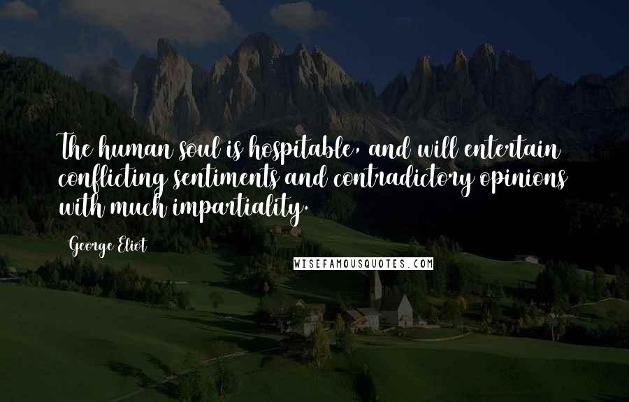 George Eliot Quotes: The human soul is hospitable, and will entertain conflicting sentiments and contradictory opinions with much impartiality.