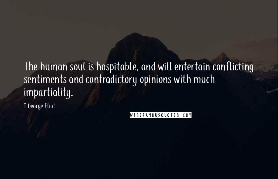 George Eliot Quotes: The human soul is hospitable, and will entertain conflicting sentiments and contradictory opinions with much impartiality.