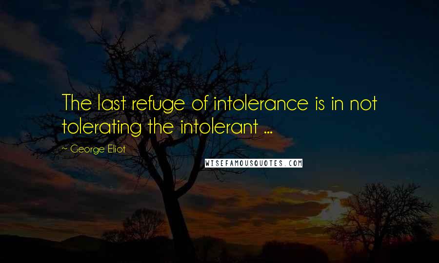 George Eliot Quotes: The last refuge of intolerance is in not tolerating the intolerant ...