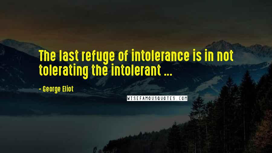George Eliot Quotes: The last refuge of intolerance is in not tolerating the intolerant ...