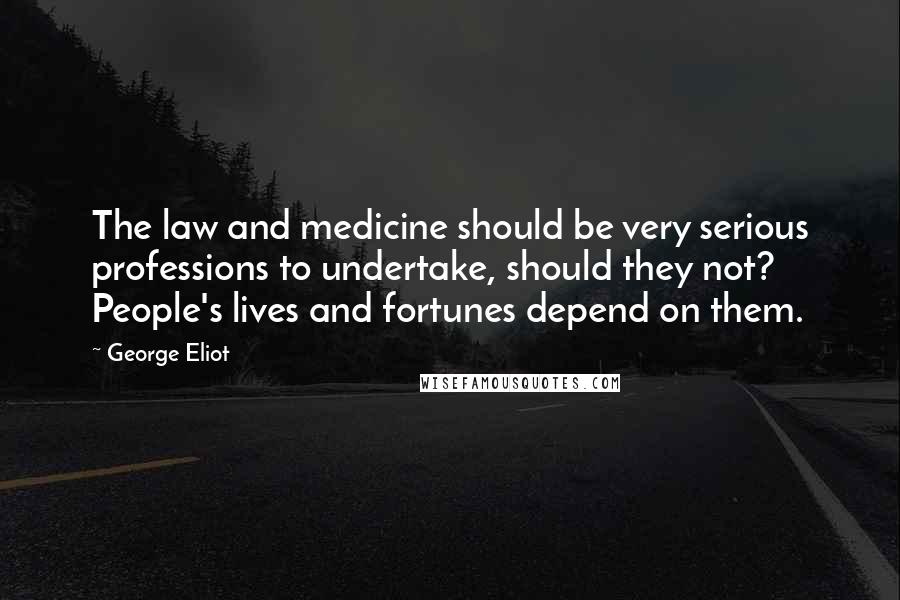 George Eliot Quotes: The law and medicine should be very serious professions to undertake, should they not? People's lives and fortunes depend on them.