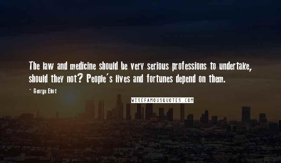 George Eliot Quotes: The law and medicine should be very serious professions to undertake, should they not? People's lives and fortunes depend on them.