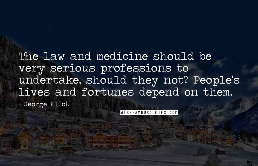 George Eliot Quotes: The law and medicine should be very serious professions to undertake, should they not? People's lives and fortunes depend on them.