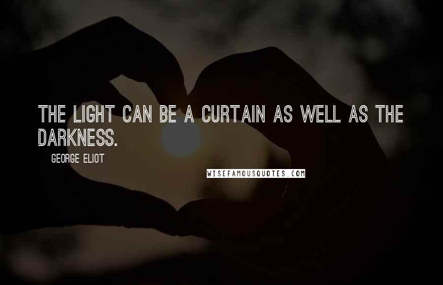 George Eliot Quotes: The light can be a curtain as well as the darkness.