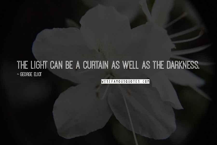 George Eliot Quotes: The light can be a curtain as well as the darkness.