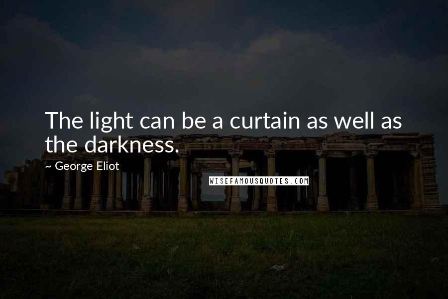 George Eliot Quotes: The light can be a curtain as well as the darkness.