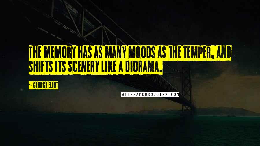 George Eliot Quotes: The memory has as many moods as the temper, and shifts its scenery like a diorama.