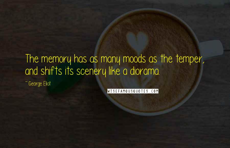 George Eliot Quotes: The memory has as many moods as the temper, and shifts its scenery like a diorama.