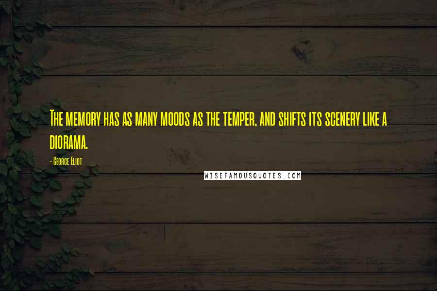 George Eliot Quotes: The memory has as many moods as the temper, and shifts its scenery like a diorama.