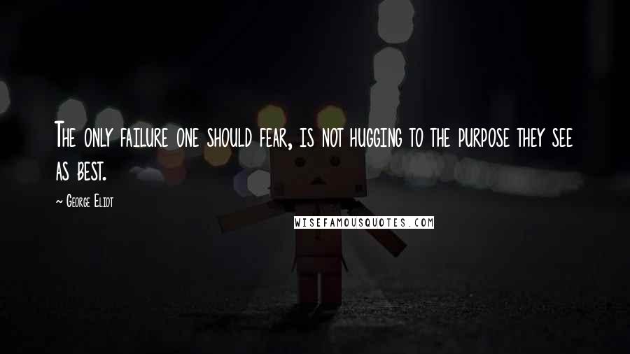 George Eliot Quotes: The only failure one should fear, is not hugging to the purpose they see as best.