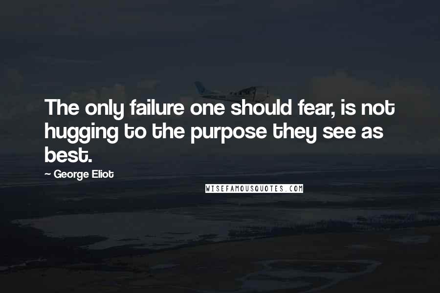 George Eliot Quotes: The only failure one should fear, is not hugging to the purpose they see as best.