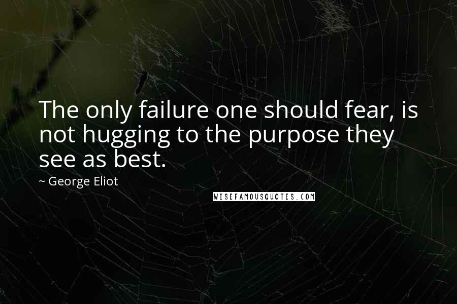 George Eliot Quotes: The only failure one should fear, is not hugging to the purpose they see as best.