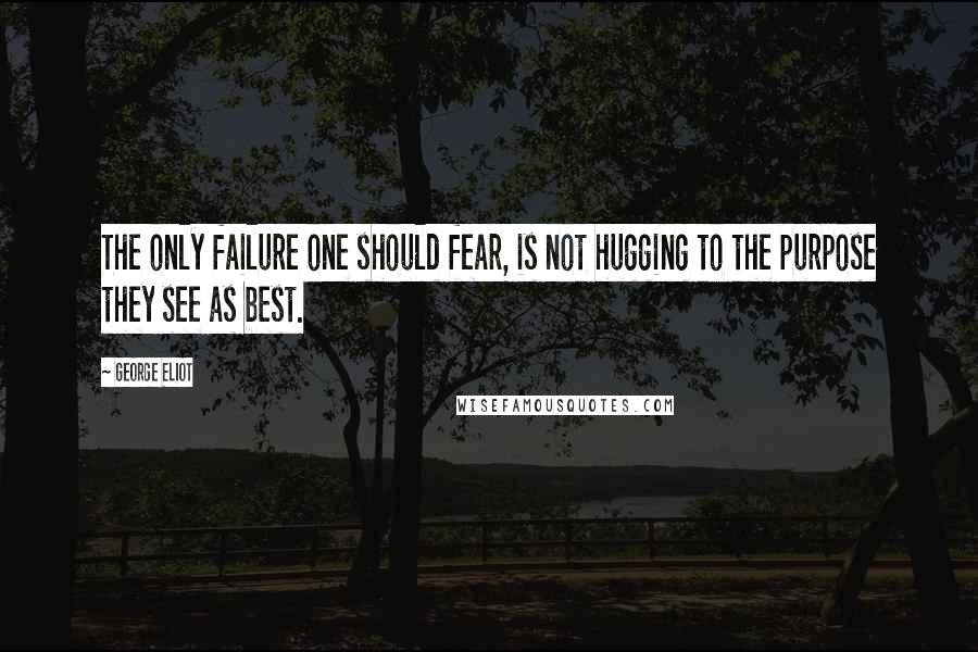 George Eliot Quotes: The only failure one should fear, is not hugging to the purpose they see as best.