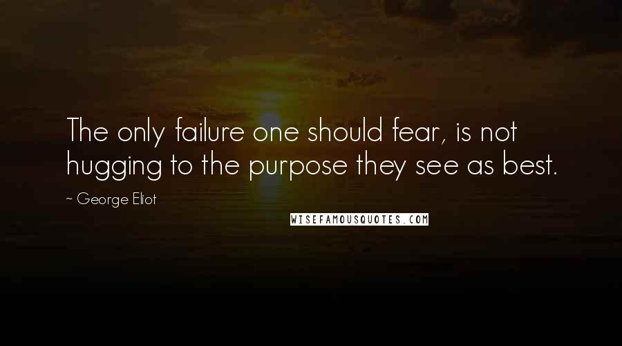 George Eliot Quotes: The only failure one should fear, is not hugging to the purpose they see as best.