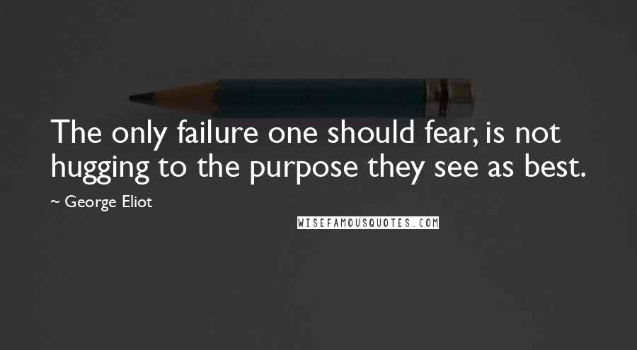 George Eliot Quotes: The only failure one should fear, is not hugging to the purpose they see as best.