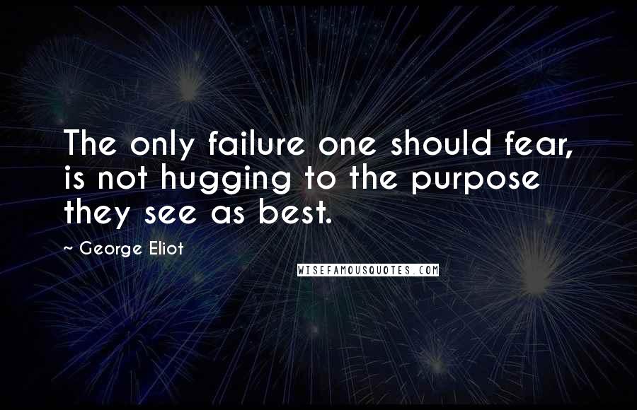 George Eliot Quotes: The only failure one should fear, is not hugging to the purpose they see as best.