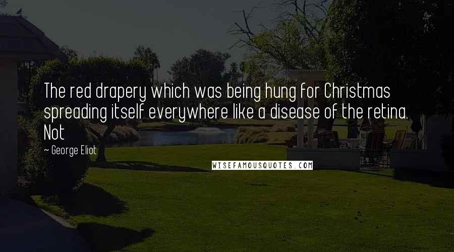 George Eliot Quotes: The red drapery which was being hung for Christmas spreading itself everywhere like a disease of the retina. Not