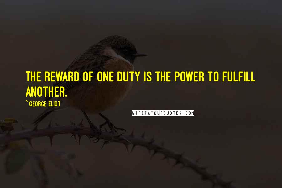 George Eliot Quotes: The reward of one duty is the power to fulfill another.