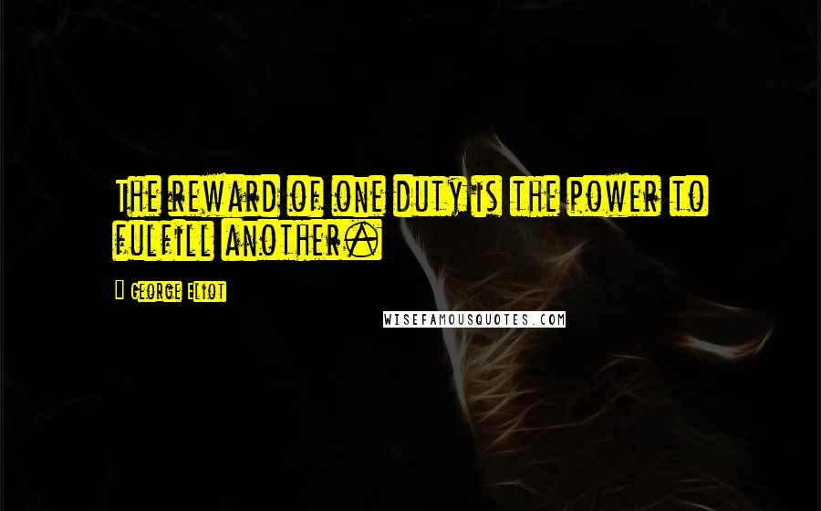 George Eliot Quotes: The reward of one duty is the power to fulfill another.