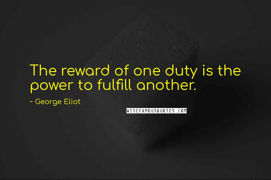 George Eliot Quotes: The reward of one duty is the power to fulfill another.