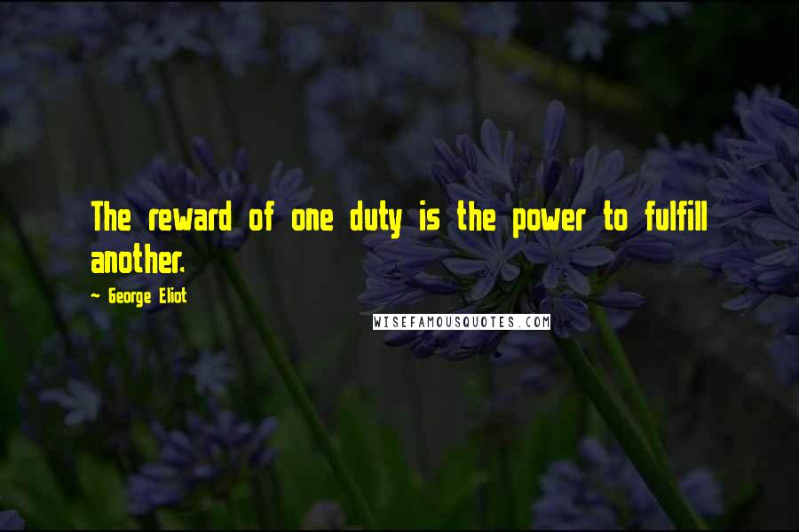 George Eliot Quotes: The reward of one duty is the power to fulfill another.