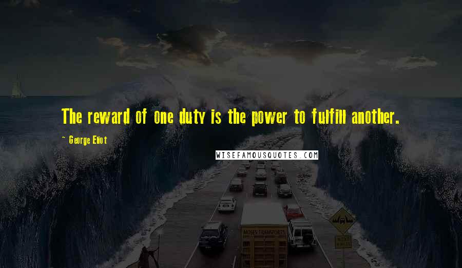 George Eliot Quotes: The reward of one duty is the power to fulfill another.