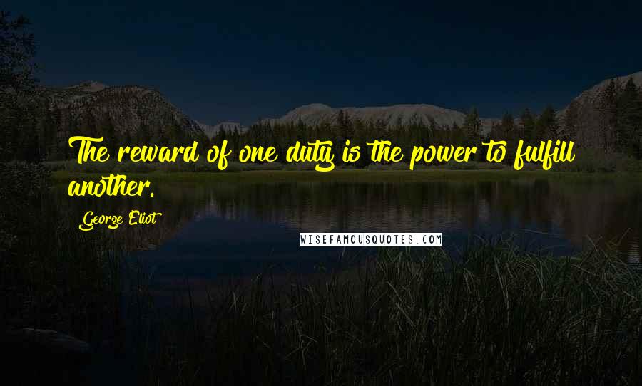 George Eliot Quotes: The reward of one duty is the power to fulfill another.