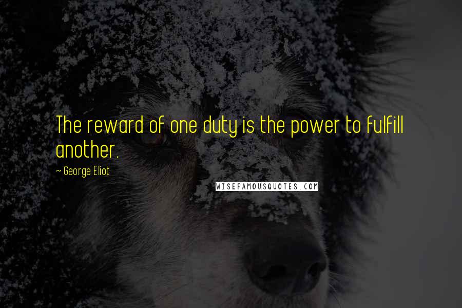 George Eliot Quotes: The reward of one duty is the power to fulfill another.