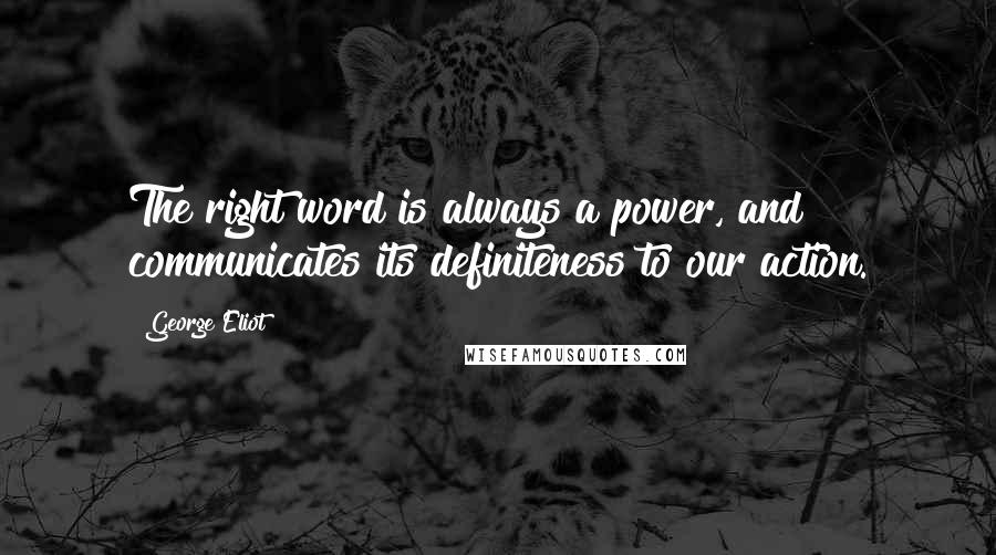 George Eliot Quotes: The right word is always a power, and communicates its definiteness to our action.