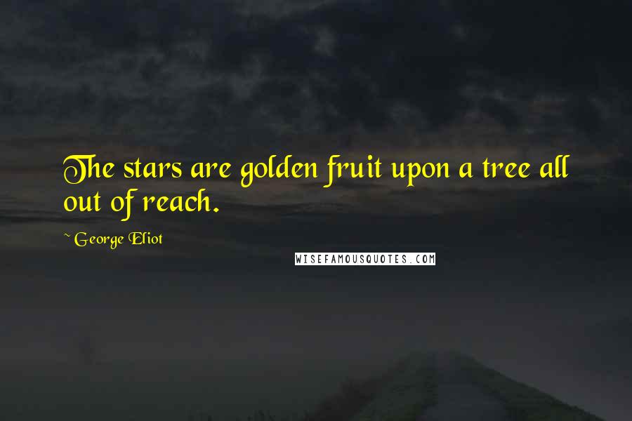 George Eliot Quotes: The stars are golden fruit upon a tree all out of reach.