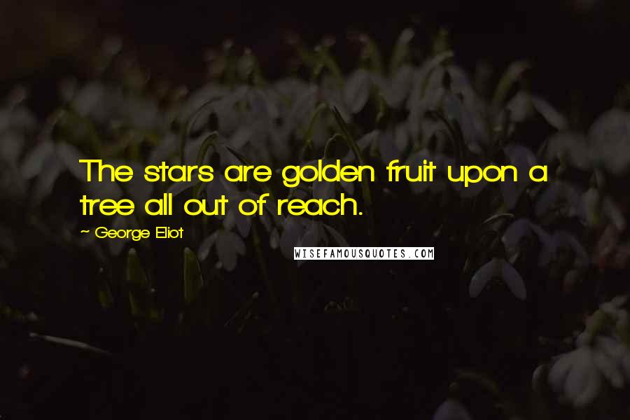 George Eliot Quotes: The stars are golden fruit upon a tree all out of reach.