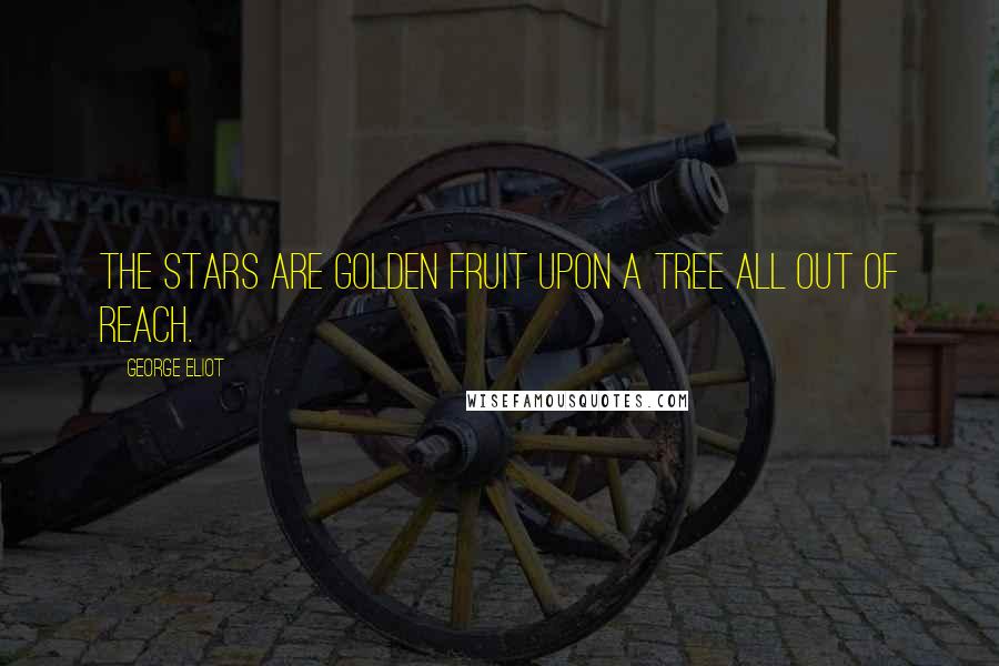 George Eliot Quotes: The stars are golden fruit upon a tree all out of reach.