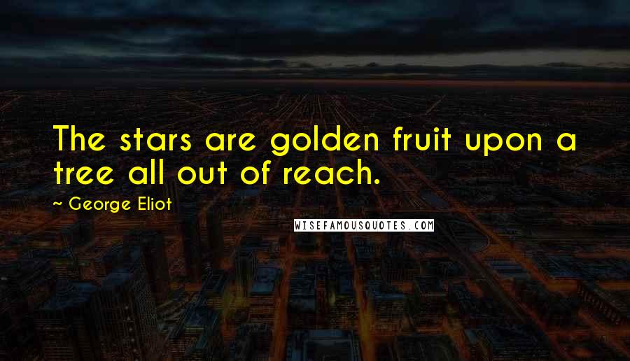 George Eliot Quotes: The stars are golden fruit upon a tree all out of reach.