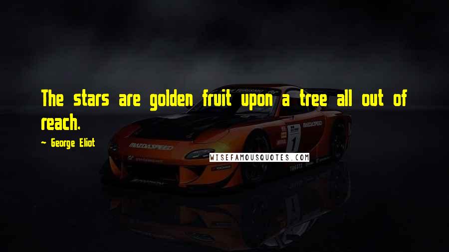 George Eliot Quotes: The stars are golden fruit upon a tree all out of reach.