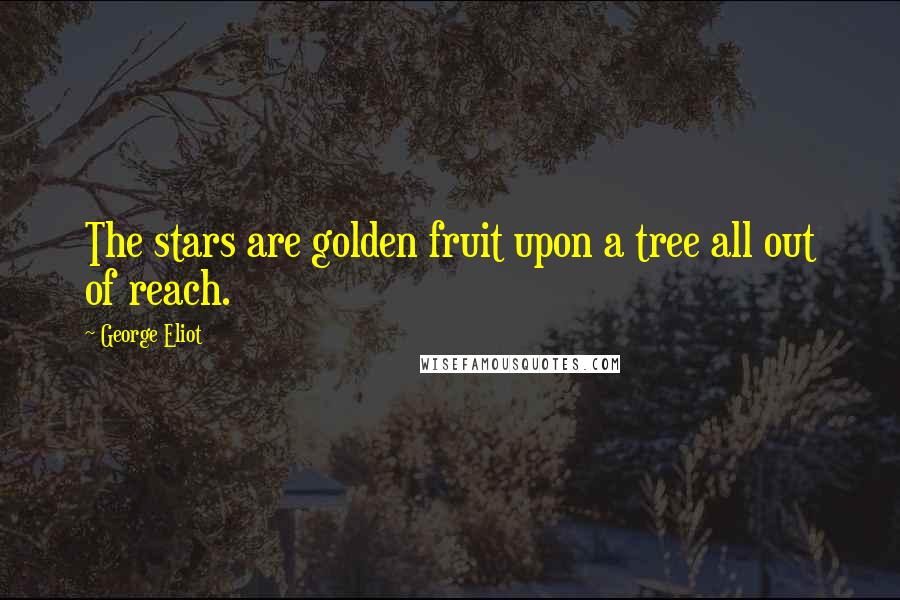 George Eliot Quotes: The stars are golden fruit upon a tree all out of reach.