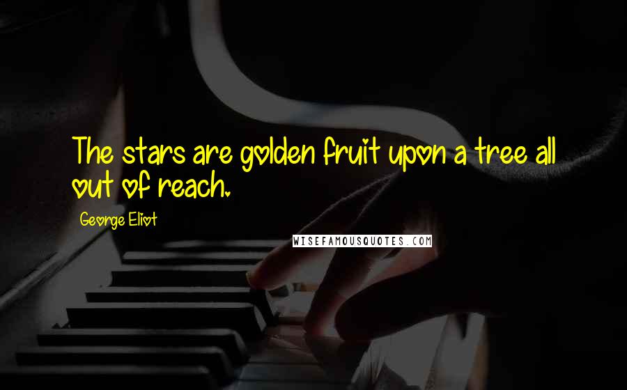 George Eliot Quotes: The stars are golden fruit upon a tree all out of reach.