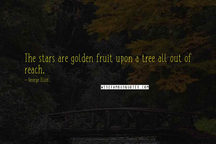 George Eliot Quotes: The stars are golden fruit upon a tree all out of reach.