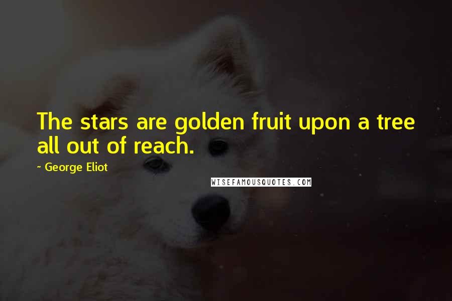 George Eliot Quotes: The stars are golden fruit upon a tree all out of reach.