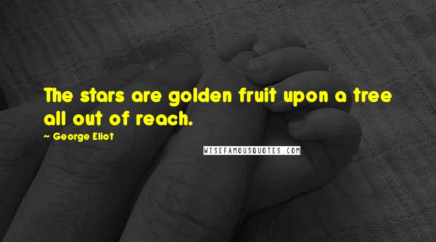 George Eliot Quotes: The stars are golden fruit upon a tree all out of reach.