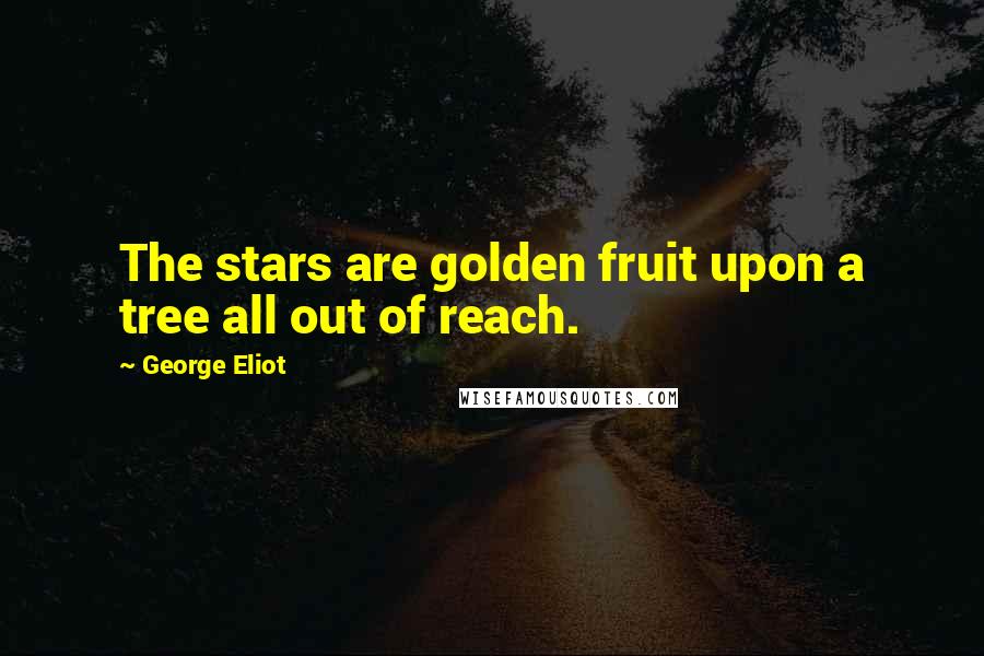 George Eliot Quotes: The stars are golden fruit upon a tree all out of reach.