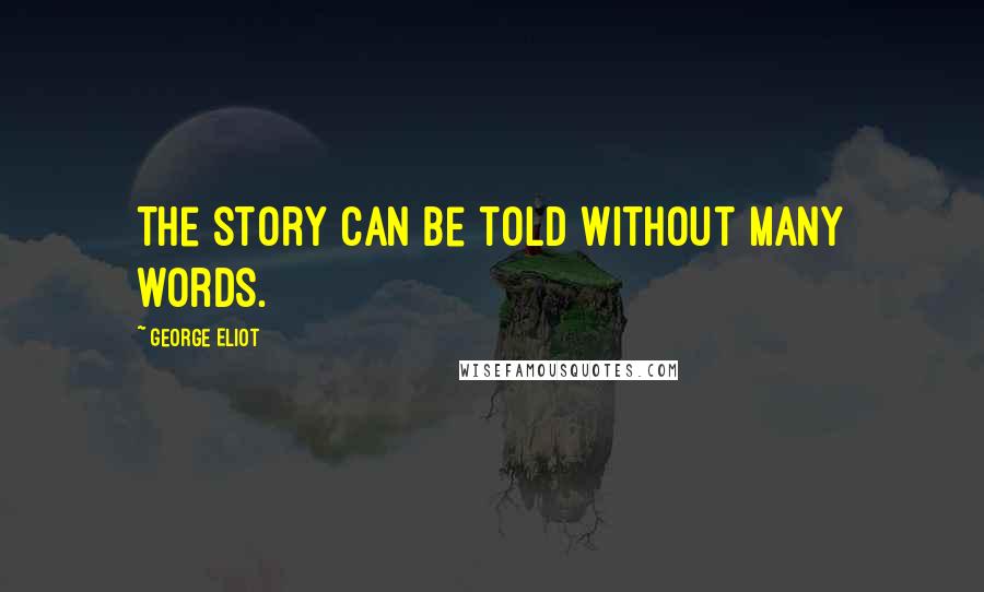 George Eliot Quotes: The story can be told without many words.