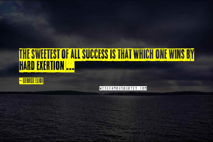 George Eliot Quotes: The sweetest of all success is that which one wins by hard exertion ...