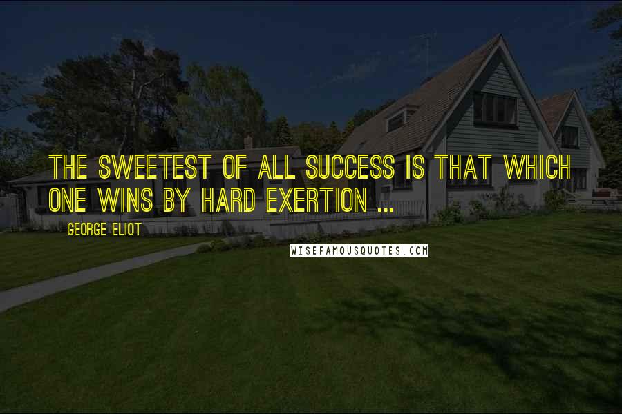 George Eliot Quotes: The sweetest of all success is that which one wins by hard exertion ...