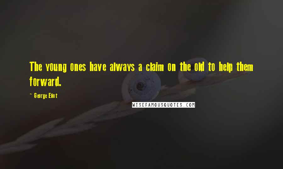 George Eliot Quotes: The young ones have always a claim on the old to help them forward.