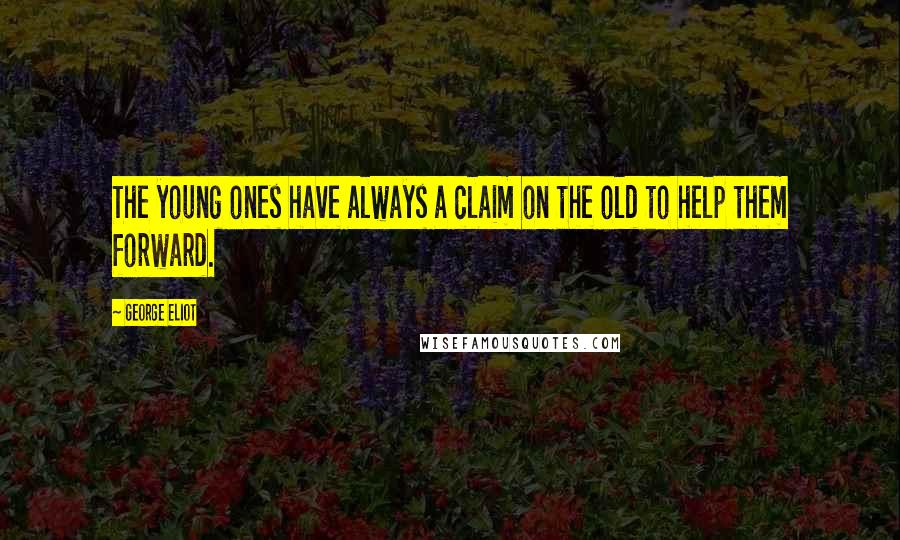 George Eliot Quotes: The young ones have always a claim on the old to help them forward.