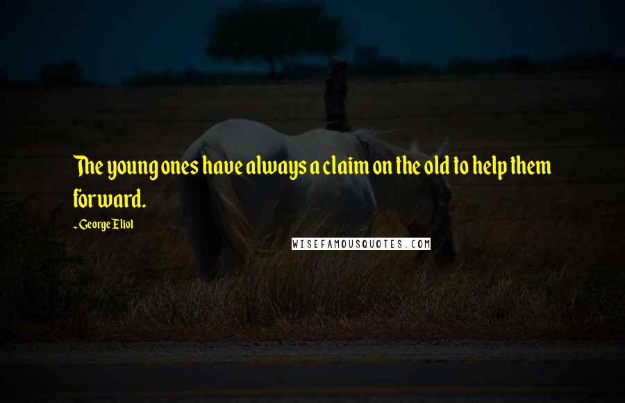 George Eliot Quotes: The young ones have always a claim on the old to help them forward.