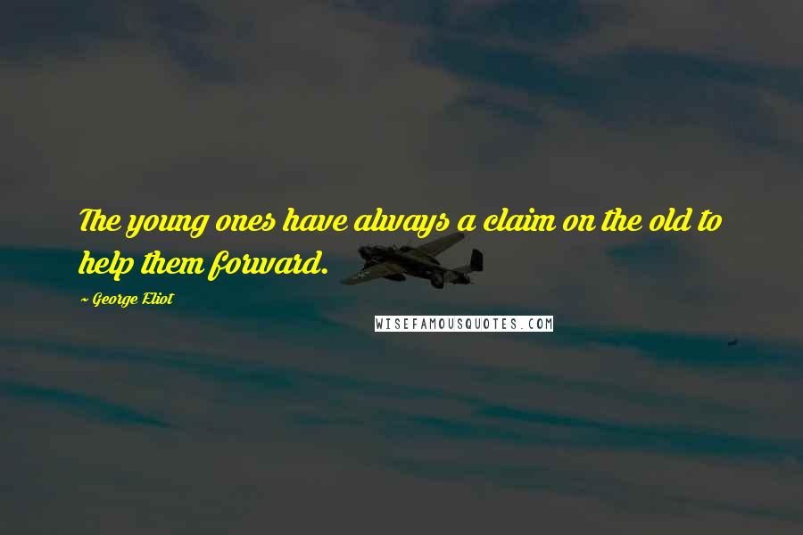 George Eliot Quotes: The young ones have always a claim on the old to help them forward.