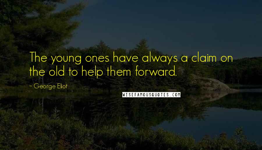 George Eliot Quotes: The young ones have always a claim on the old to help them forward.