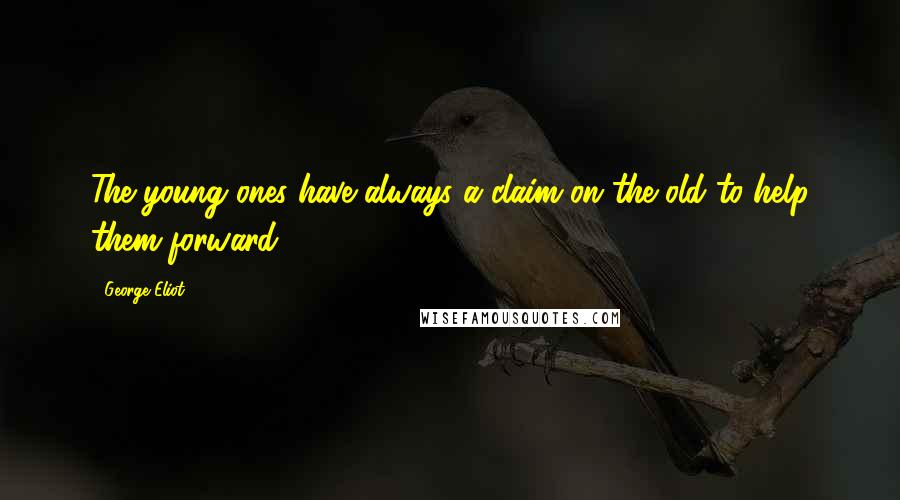 George Eliot Quotes: The young ones have always a claim on the old to help them forward.