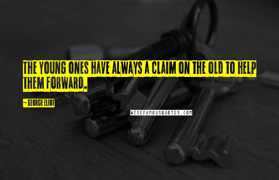 George Eliot Quotes: The young ones have always a claim on the old to help them forward.